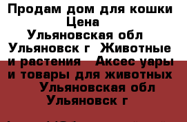 Продам дом для кошки. › Цена ­ 3 - Ульяновская обл., Ульяновск г. Животные и растения » Аксесcуары и товары для животных   . Ульяновская обл.,Ульяновск г.